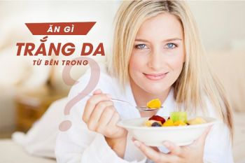 Ăn gì để trắng da? Những thực phẩm giúp da trắng sáng nhanh chóng